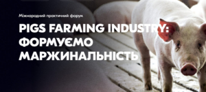 Міжнародний практичний форум «PIGS FARMING INDUSTRY: формуємо маржинальність»