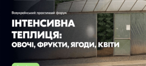 Всеукраїнський практичний форум «Інтенсивна теплиця: овочі, фрукти, ягоди, квіти»
